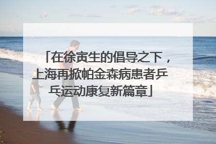 在徐寅生的倡导之下，上海再掀帕金森病患者乒乓运动康复新篇章