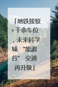 地铁接驳+千余车位，未来科学城 “能源谷” 交通再升级