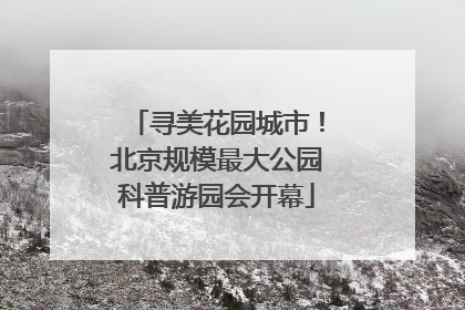 寻美花园城市！北京规模最大公园科普游园会开幕