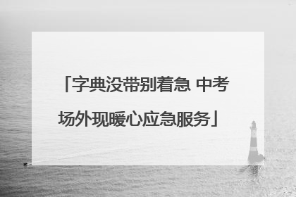 字典没带别着急 中考场外现暖心应急服务
