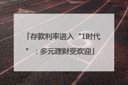存款利率进入“1时代”：多元理财受欢迎