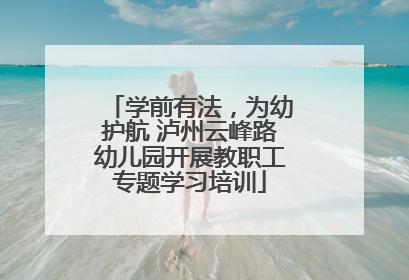 学前有法，为幼护航 泸州云峰路幼儿园开展教职工专题学习培训