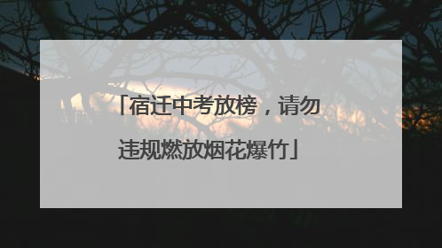 宿迁中考放榜，请勿违规燃放烟花爆竹