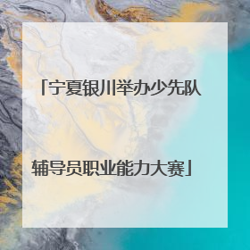宁夏银川举办少先队辅导员职业能力大赛