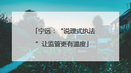 宁远：“说理式执法”让监管更有温度