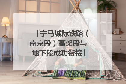 宁马城际铁路（南京段）高架段与地下段成功衔接