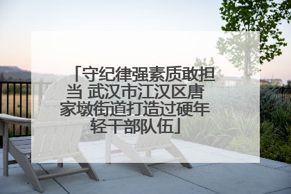 守纪律强素质敢担当 武汉市江汉区唐家墩街道打造过硬年轻干部队伍