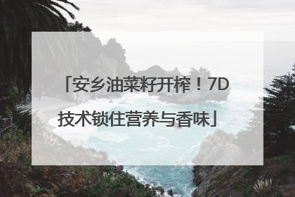 安乡油菜籽开榨！7D技术锁住营养与香味