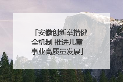 安徽创新举措健全机制 推进儿童事业高质量发展