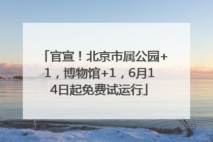 官宣！北京市属公园+1，博物馆+1，6月14日起免费试运行