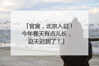 官宣，北京入夏！今年春天有点儿长，夏天迟到了！
