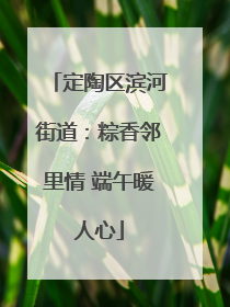 定陶区滨河街道：粽香邻里情 端午暖人心