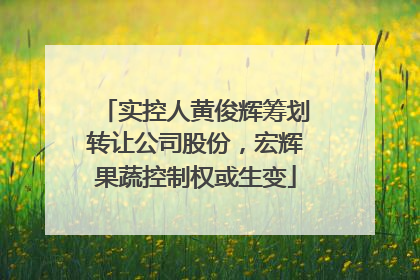 实控人黄俊辉筹划转让公司股份，宏辉果蔬控制权或生变