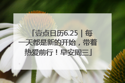 壹点日历6.25｜每一天都是新的开始，带着热爱前行！早安周三