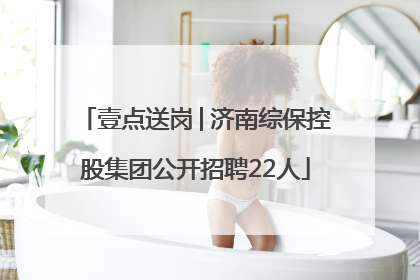 壹点送岗│济南综保控股集团公开招聘22人