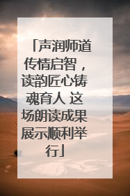 声润师道传情启智，读韵匠心铸魂育人 这场朗读成果展示顺利举行