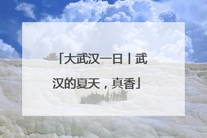 大武汉一日丨武汉的夏天，真香