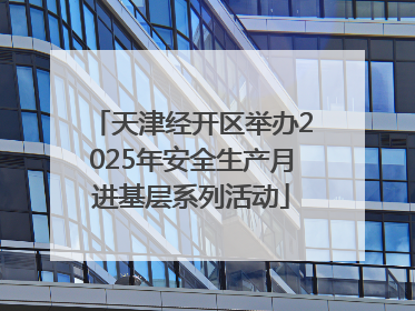 天津经开区举办2025年安全生产月进基层系列活动