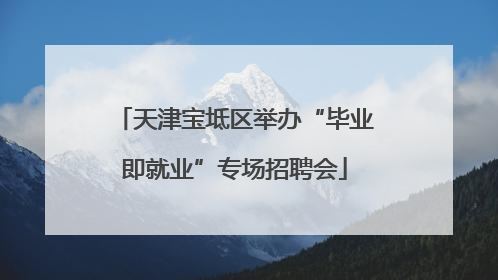 天津宝坻区举办“毕业即就业”专场招聘会