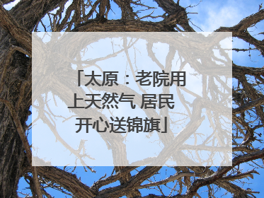 太原：老院用上天然气 居民开心送锦旗