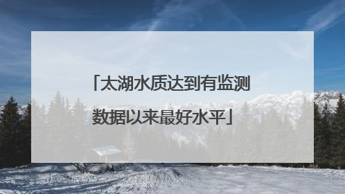 太湖水质达到有监测数据以来最好水平