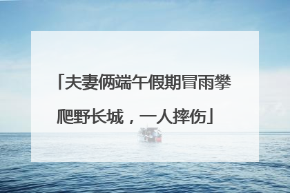 夫妻俩端午假期冒雨攀爬野长城，一人摔伤