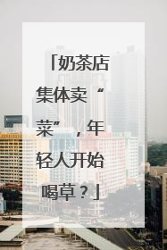 奶茶店集体卖“菜”，年轻人开始喝草？