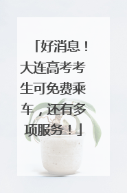 好消息！大连高考考生可免费乘车，还有多项服务！
