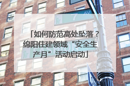 如何防范高处坠落？绵阳住建领域“安全生产月”活动启动