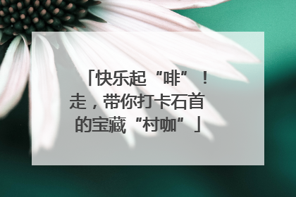 快乐起“啡”！走，带你打卡石首的宝藏“村咖”