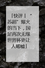 快评丨“苏超”爆火的当下，国足再次无缘世界杯更让人唏嘘