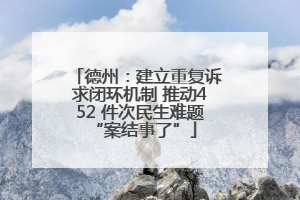 德州：建立重复诉求闭环机制 推动452 件次民生难题 “案结事了”