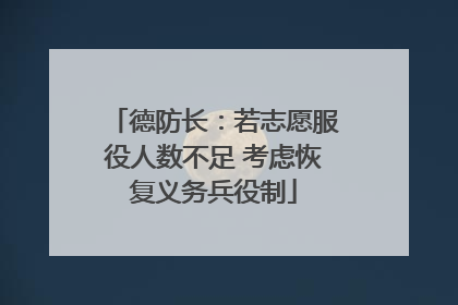 德防长：若志愿服役人数不足 考虑恢复义务兵役制