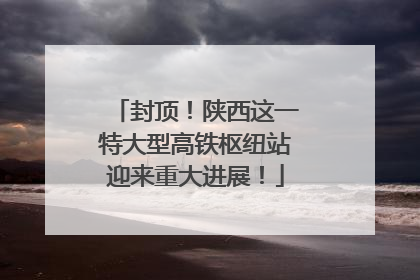 封顶！陕西这一特大型高铁枢纽站迎来重大进展！