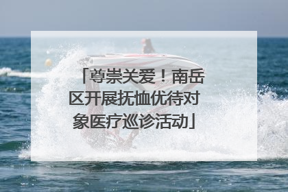 尊崇关爱！南岳区开展抚恤优待对象医疗巡诊活动