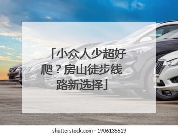 小众人少超好爬？房山徒步线路新选择