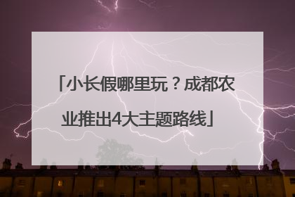小长假哪里玩？成都农业推出4大主题路线