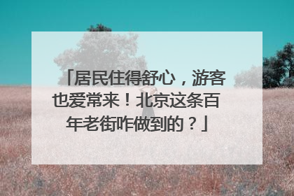 居民住得舒心，游客也爱常来！北京这条百年老街咋做到的？