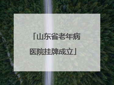 山东省老年病医院挂牌成立