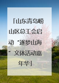 山东青岛崂山区总工会启动“逐梦山海”文体活动嘉年华
