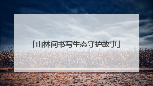 山林间书写生态守护故事