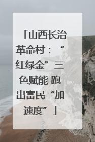 山西长治革命村：“红绿金”三色赋能 跑出富民“加速度”