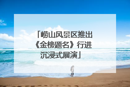 崂山风景区推出《金榜题名》行进沉浸式展演