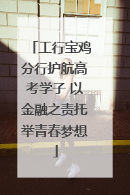 工行宝鸡分行护航高考学子 以金融之责托举青春梦想