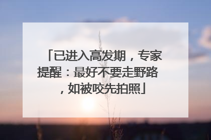 已进入高发期，专家提醒：最好不要走野路，如被咬先拍照