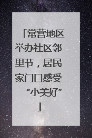 常营地区举办社区邻里节，居民家门口感受“小美好”