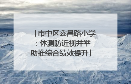 市中区鑫昌路小学：体测防近视并举 助推综合绩效提升