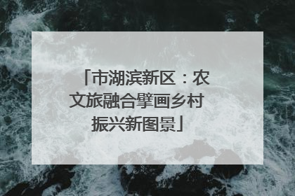 市湖滨新区：农文旅融合擘画乡村振兴新图景