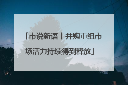 市说新语丨并购重组市场活力持续得到释放