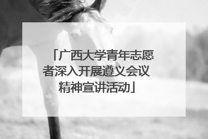 广西大学青年志愿者深入开展遵义会议精神宣讲活动